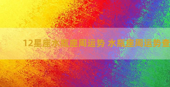 12星座水瓶座周运势 水瓶座周运势查询结果